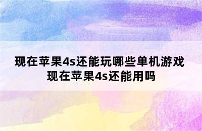 现在苹果4s还能玩哪些单机游戏 现在苹果4s还能用吗